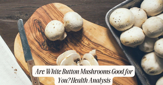 are white button mushrooms good for you